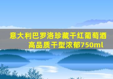 意大利巴罗洛珍藏干红葡萄酒 高品质干型浓郁750ml